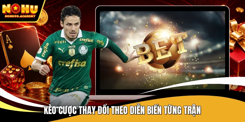 Kèo cược thay đổi theo diễn biến từng trận