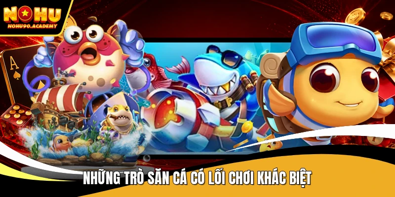 Những trò săn cá có lối chơi khác biệt