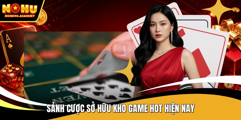 Sảnh cược sở hữu kho game hot hiện nay