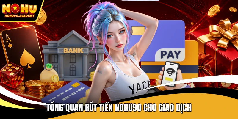 Tổng quan rút tiền NOHU90 cho giao dịch