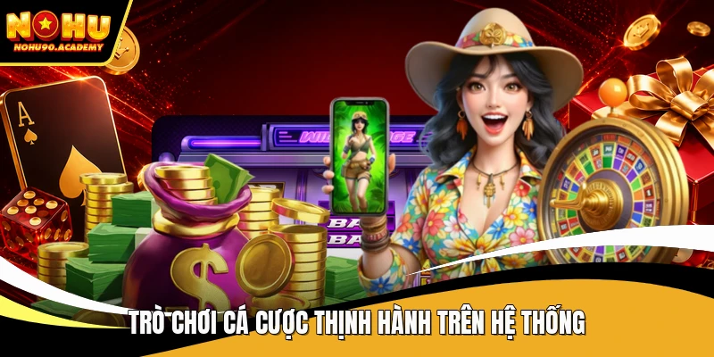 Trò chơi cá cược thịnh hành trên hệ thống